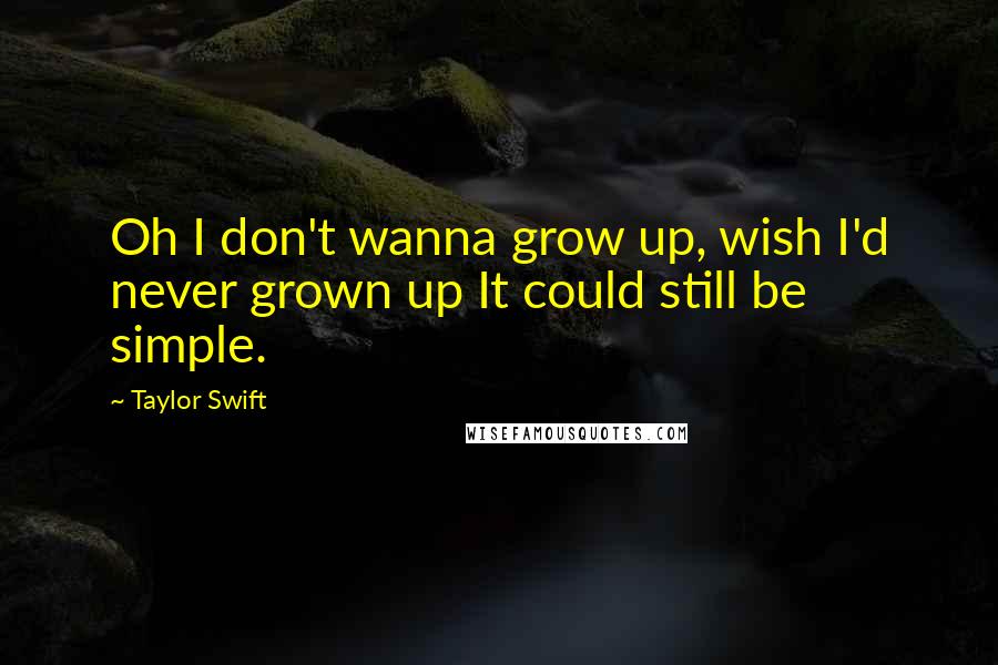 Taylor Swift Quotes: Oh I don't wanna grow up, wish I'd never grown up It could still be simple.
