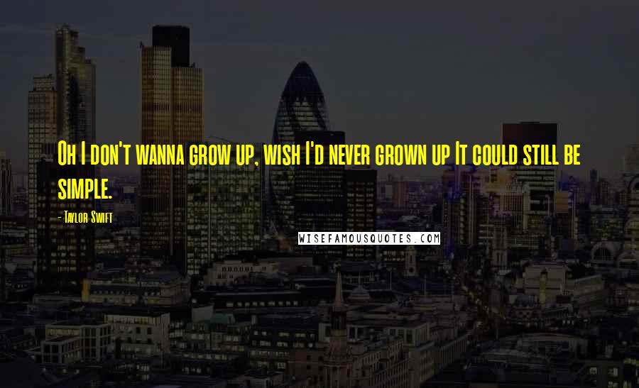 Taylor Swift Quotes: Oh I don't wanna grow up, wish I'd never grown up It could still be simple.