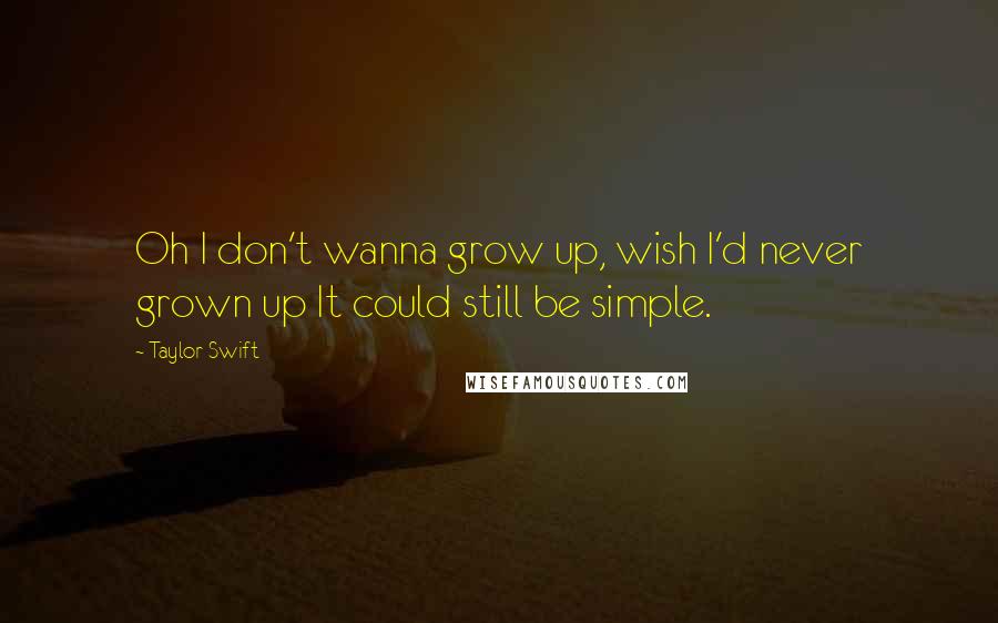 Taylor Swift Quotes: Oh I don't wanna grow up, wish I'd never grown up It could still be simple.