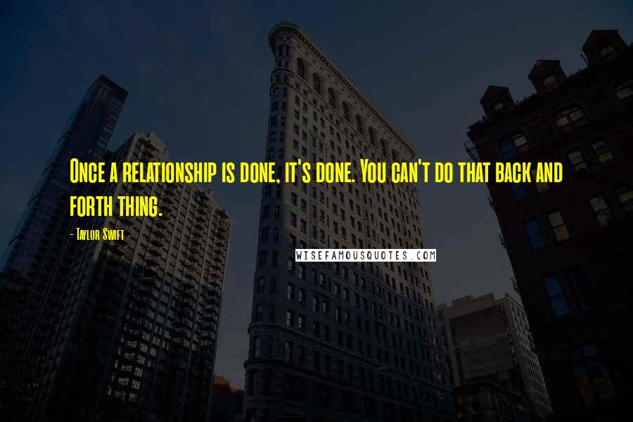 Taylor Swift Quotes: Once a relationship is done, it's done. You can't do that back and forth thing.