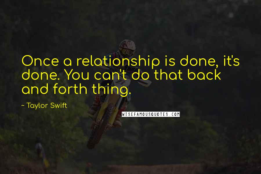 Taylor Swift Quotes: Once a relationship is done, it's done. You can't do that back and forth thing.