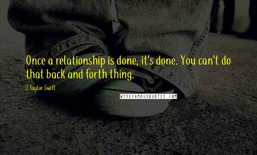 Taylor Swift Quotes: Once a relationship is done, it's done. You can't do that back and forth thing.