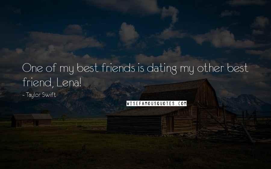 Taylor Swift Quotes: One of my best friends is dating my other best friend, Lena!
