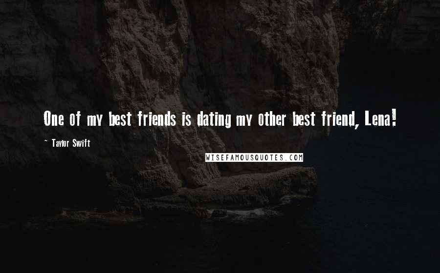 Taylor Swift Quotes: One of my best friends is dating my other best friend, Lena!