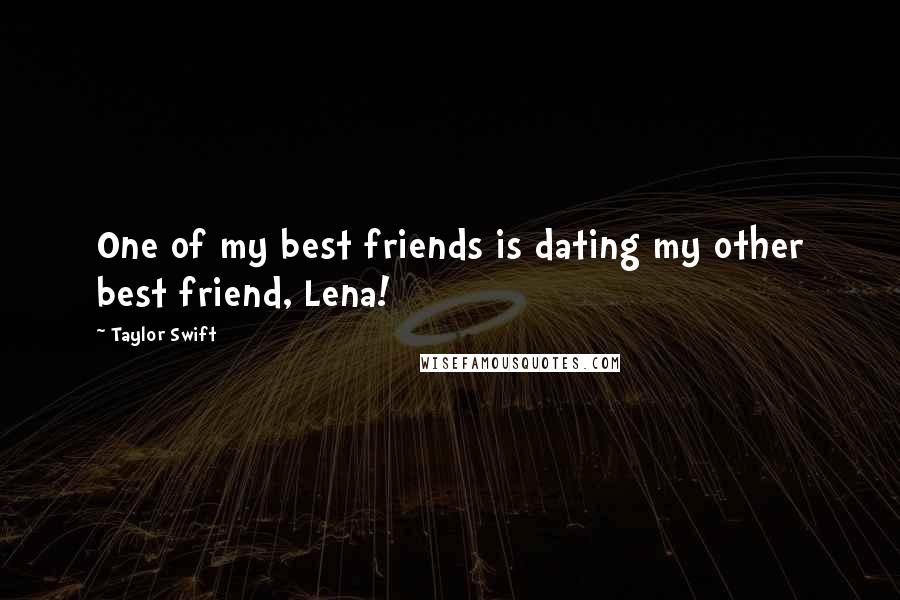 Taylor Swift Quotes: One of my best friends is dating my other best friend, Lena!