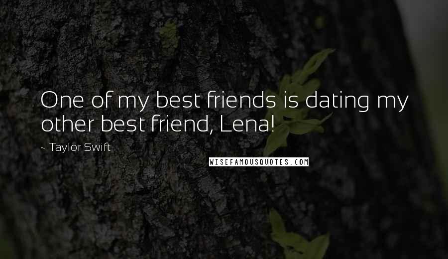 Taylor Swift Quotes: One of my best friends is dating my other best friend, Lena!