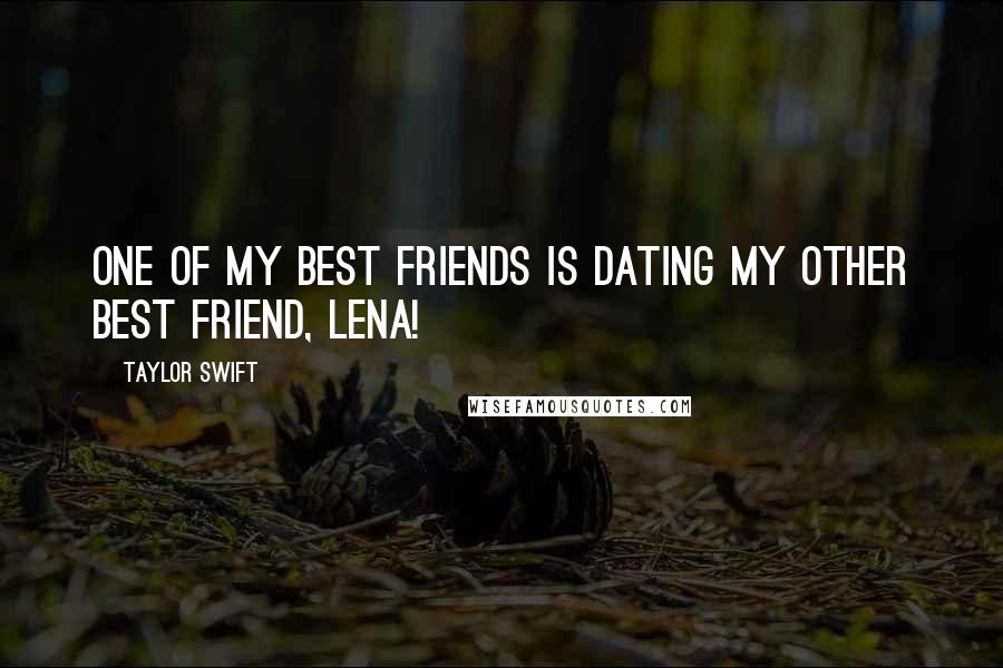 Taylor Swift Quotes: One of my best friends is dating my other best friend, Lena!