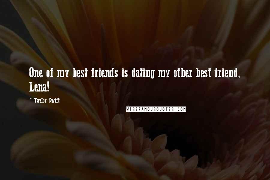 Taylor Swift Quotes: One of my best friends is dating my other best friend, Lena!