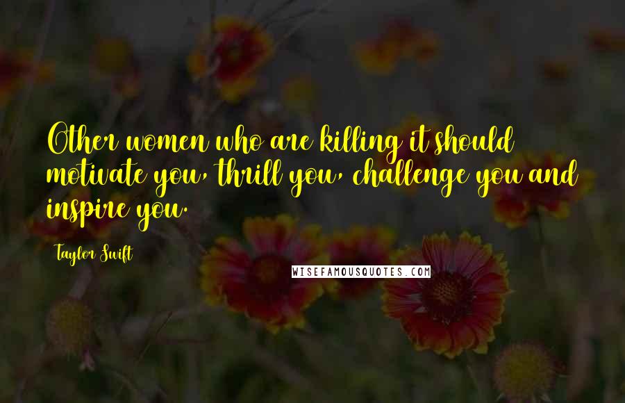 Taylor Swift Quotes: Other women who are killing it should motivate you, thrill you, challenge you and inspire you.