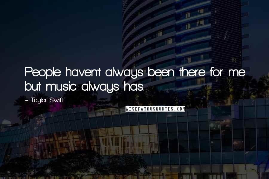 Taylor Swift Quotes: People haven't always been there for me but music always has.