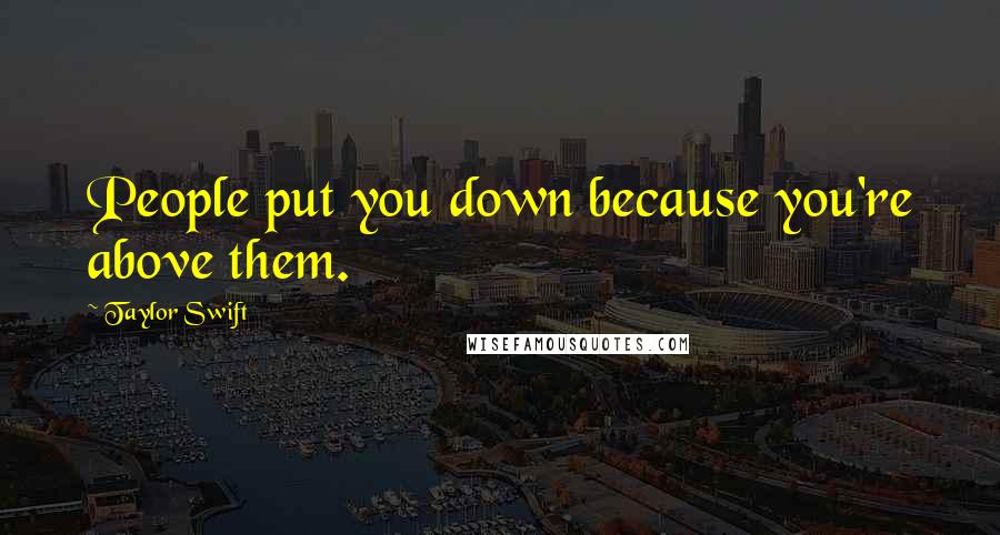 Taylor Swift Quotes: People put you down because you're above them.