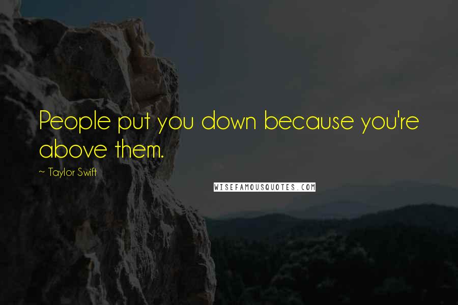 Taylor Swift Quotes: People put you down because you're above them.
