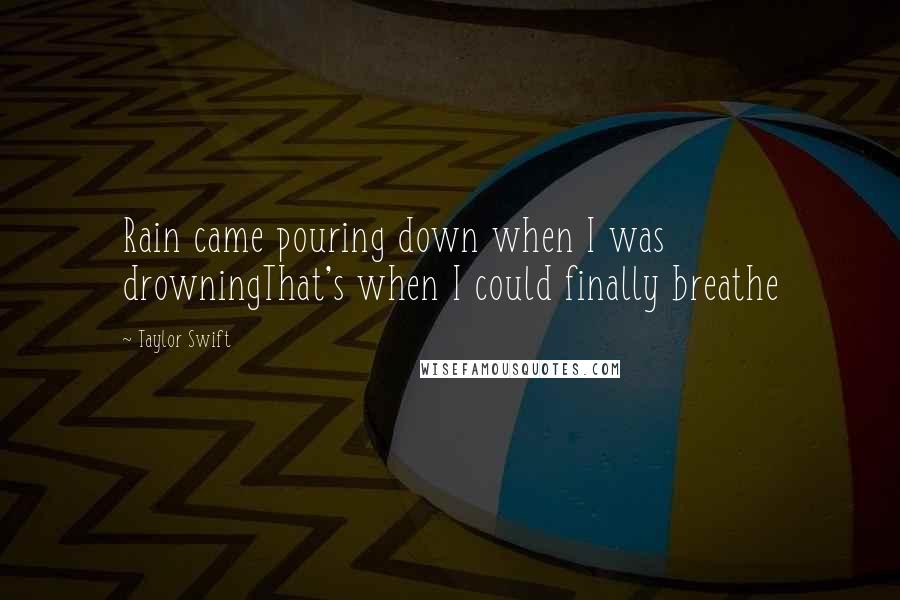 Taylor Swift Quotes: Rain came pouring down when I was drowningThat's when I could finally breathe
