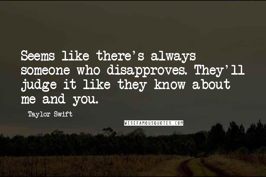 Taylor Swift Quotes: Seems like there's always someone who disapproves. They'll judge it like they know about me and you.