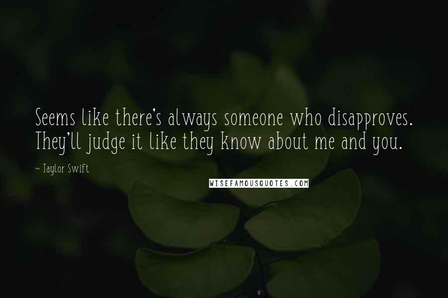 Taylor Swift Quotes: Seems like there's always someone who disapproves. They'll judge it like they know about me and you.