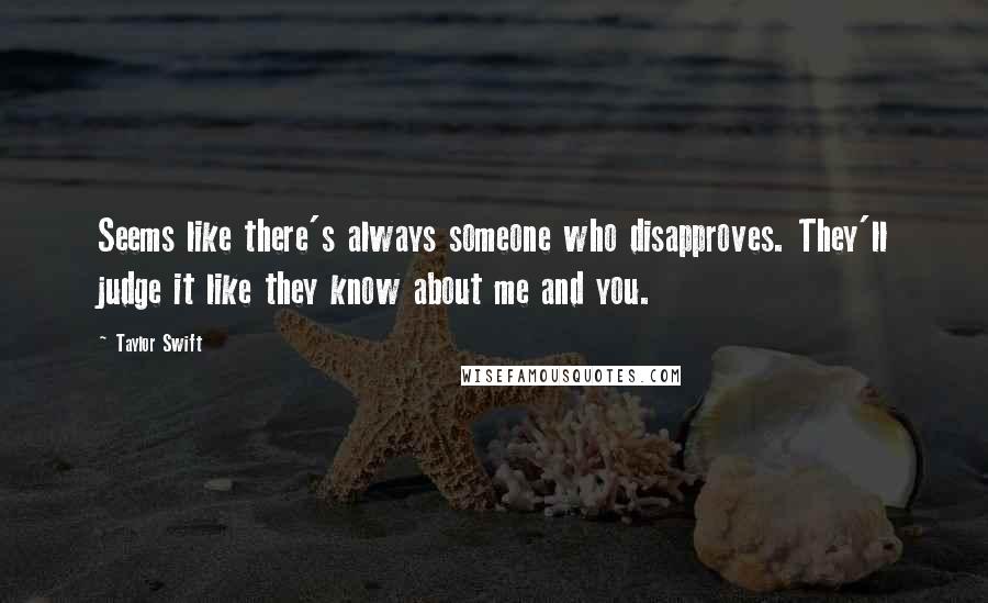 Taylor Swift Quotes: Seems like there's always someone who disapproves. They'll judge it like they know about me and you.