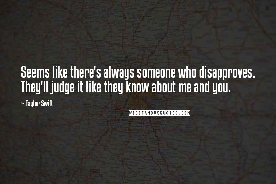 Taylor Swift Quotes: Seems like there's always someone who disapproves. They'll judge it like they know about me and you.