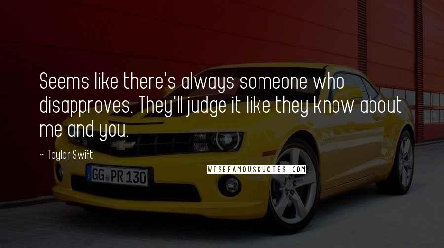 Taylor Swift Quotes: Seems like there's always someone who disapproves. They'll judge it like they know about me and you.