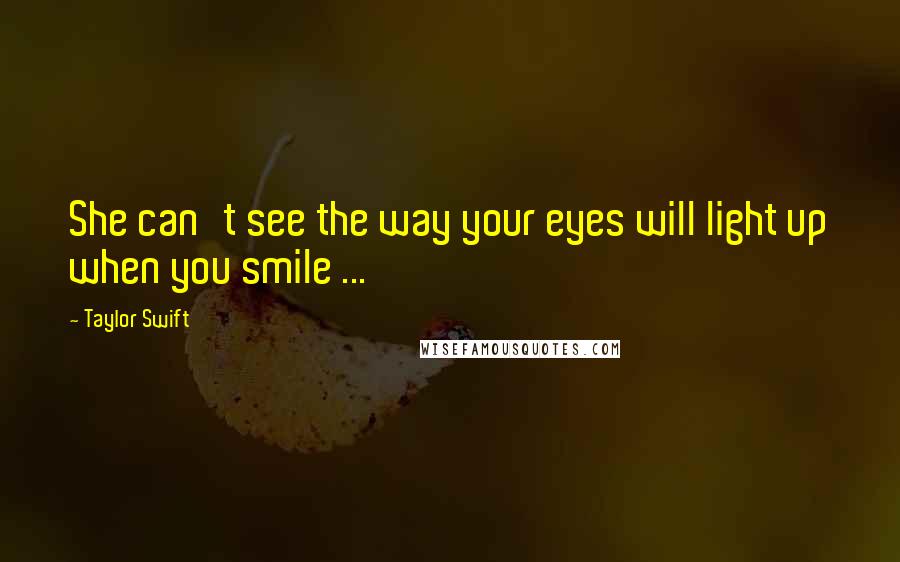 Taylor Swift Quotes: She can't see the way your eyes will light up when you smile ...