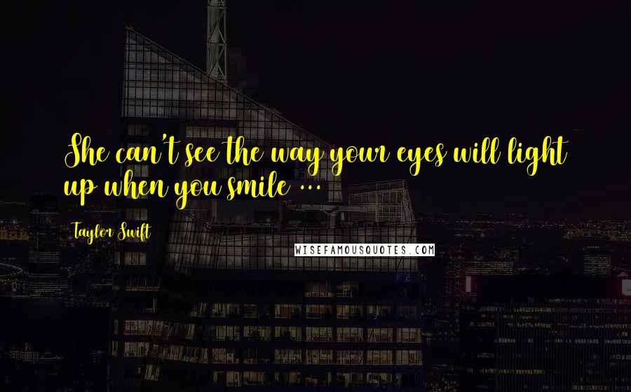 Taylor Swift Quotes: She can't see the way your eyes will light up when you smile ...