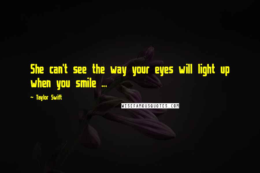 Taylor Swift Quotes: She can't see the way your eyes will light up when you smile ...