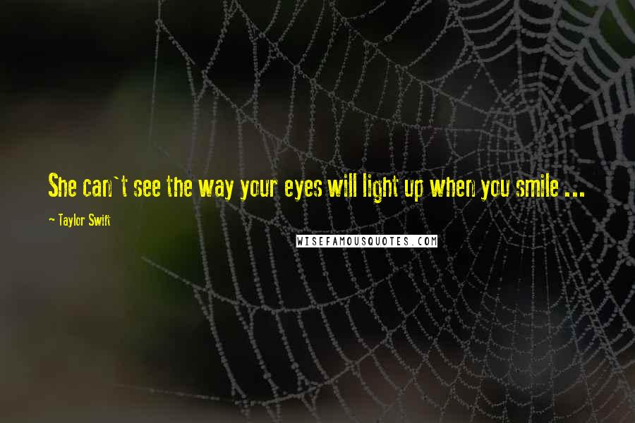 Taylor Swift Quotes: She can't see the way your eyes will light up when you smile ...