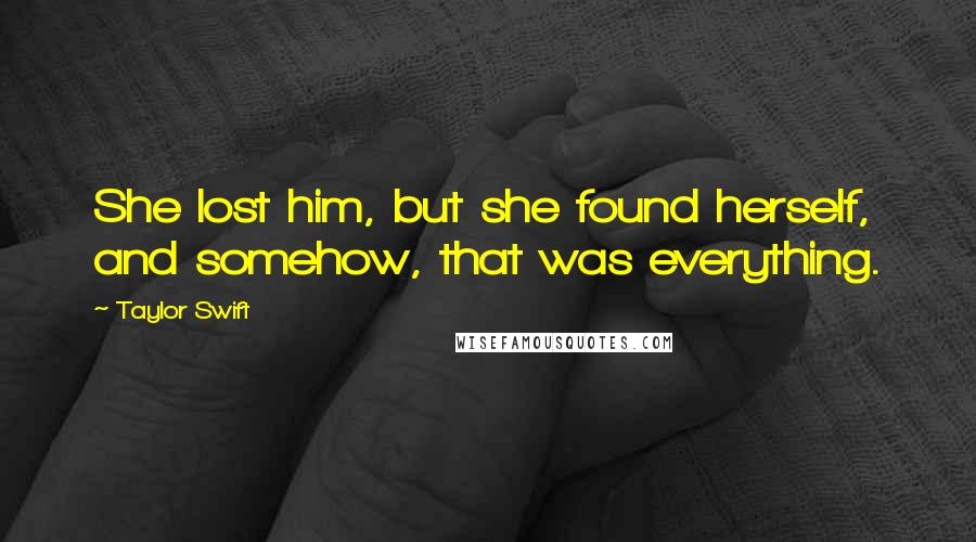 Taylor Swift Quotes: She lost him, but she found herself, and somehow, that was everything.