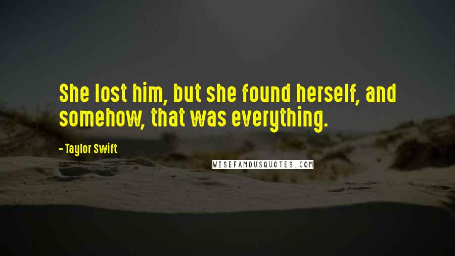 Taylor Swift Quotes: She lost him, but she found herself, and somehow, that was everything.