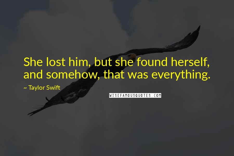 Taylor Swift Quotes: She lost him, but she found herself, and somehow, that was everything.