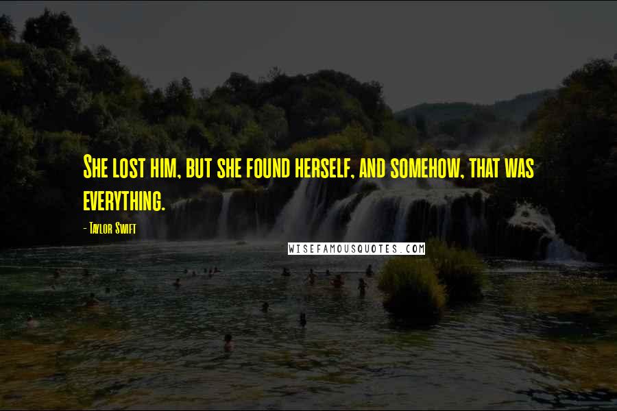 Taylor Swift Quotes: She lost him, but she found herself, and somehow, that was everything.