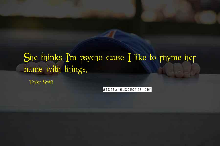 Taylor Swift Quotes: She thinks I'm psycho cause I like to rhyme her name with things.