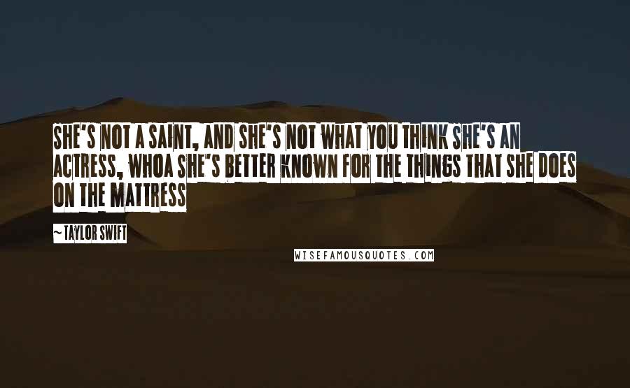 Taylor Swift Quotes: She's not a saint, and she's not what you think She's an actress, whoa She's better known for the things that she does on the mattress
