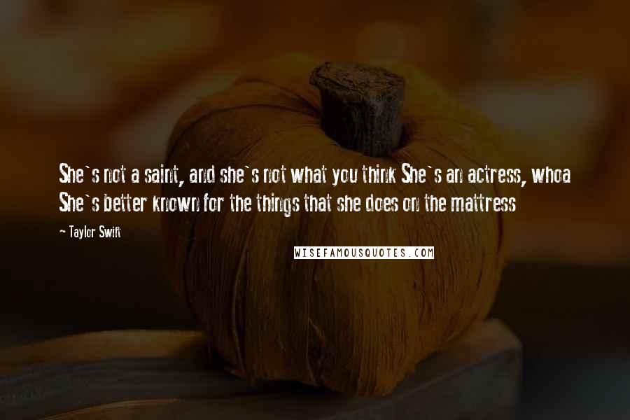 Taylor Swift Quotes: She's not a saint, and she's not what you think She's an actress, whoa She's better known for the things that she does on the mattress