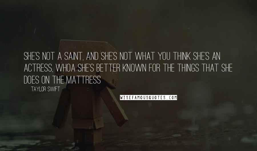 Taylor Swift Quotes: She's not a saint, and she's not what you think She's an actress, whoa She's better known for the things that she does on the mattress