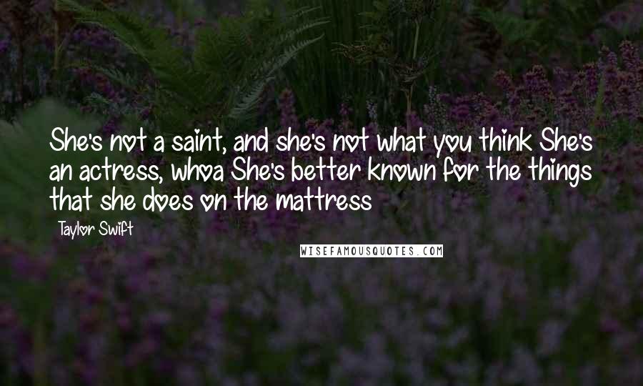Taylor Swift Quotes: She's not a saint, and she's not what you think She's an actress, whoa She's better known for the things that she does on the mattress
