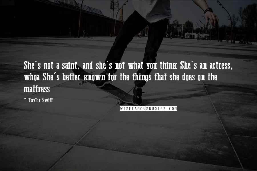 Taylor Swift Quotes: She's not a saint, and she's not what you think She's an actress, whoa She's better known for the things that she does on the mattress