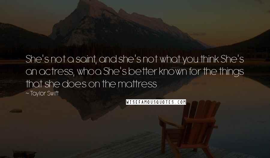 Taylor Swift Quotes: She's not a saint, and she's not what you think She's an actress, whoa She's better known for the things that she does on the mattress