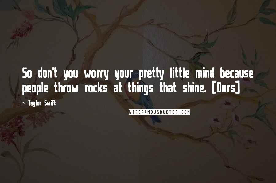 Taylor Swift Quotes: So don't you worry your pretty little mind because people throw rocks at things that shine. [Ours]