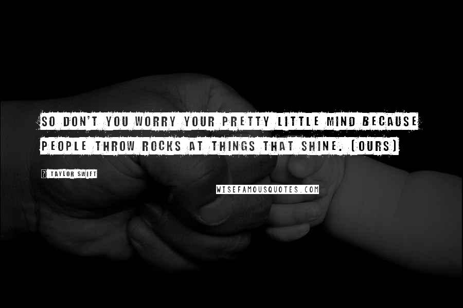 Taylor Swift Quotes: So don't you worry your pretty little mind because people throw rocks at things that shine. [Ours]
