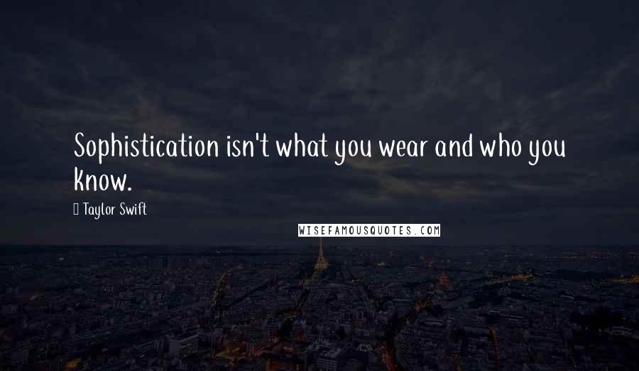 Taylor Swift Quotes: Sophistication isn't what you wear and who you know.