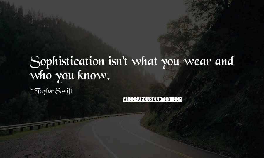 Taylor Swift Quotes: Sophistication isn't what you wear and who you know.