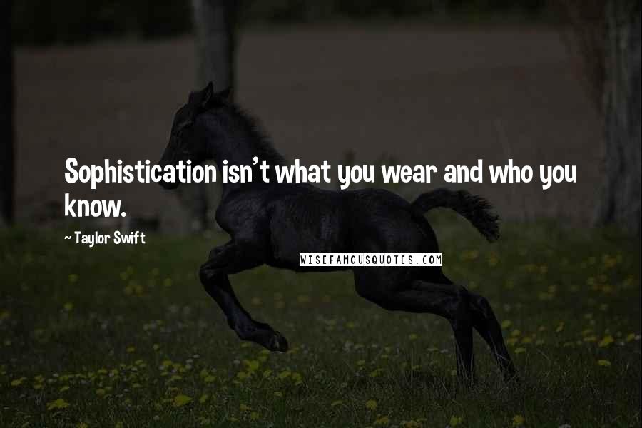 Taylor Swift Quotes: Sophistication isn't what you wear and who you know.