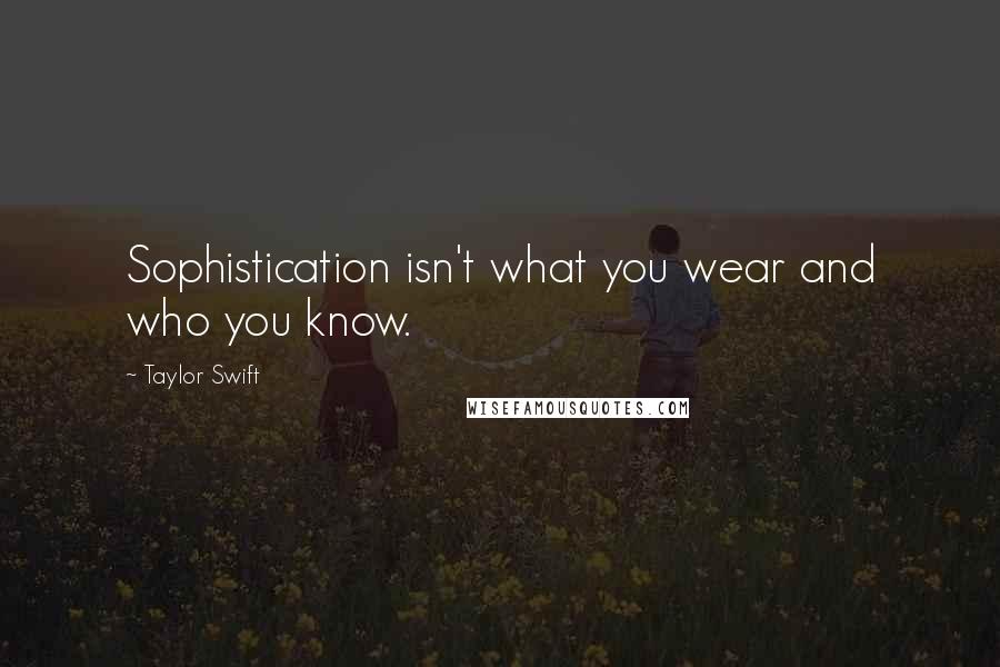 Taylor Swift Quotes: Sophistication isn't what you wear and who you know.