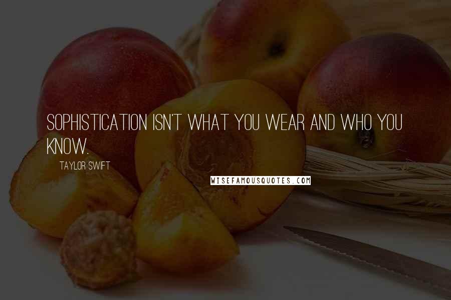 Taylor Swift Quotes: Sophistication isn't what you wear and who you know.