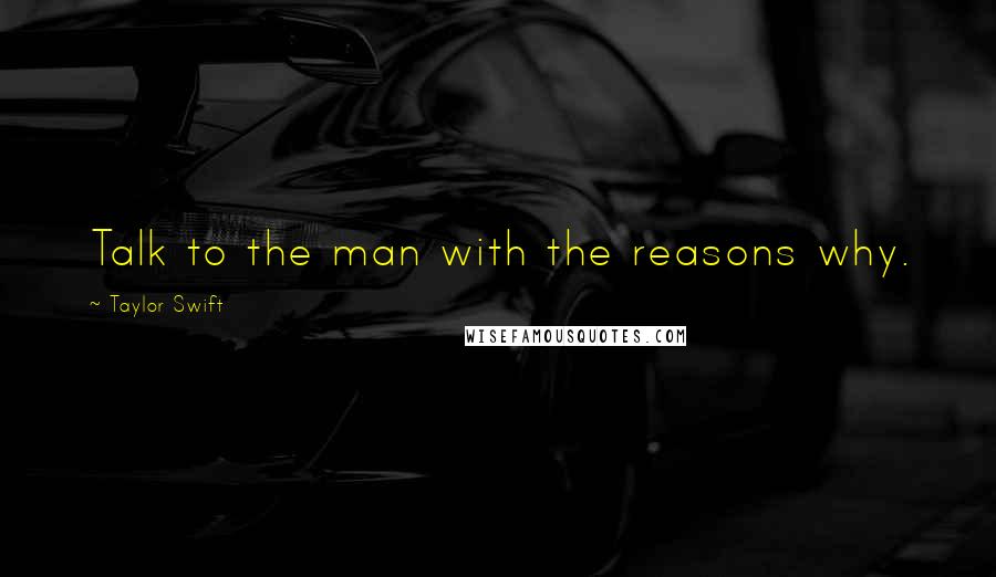 Taylor Swift Quotes: Talk to the man with the reasons why.