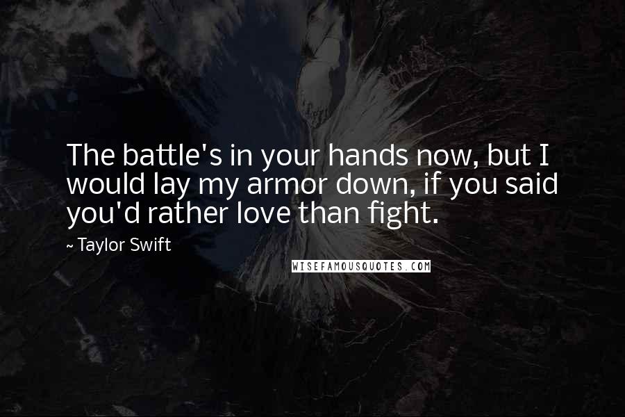 Taylor Swift Quotes: The battle's in your hands now, but I would lay my armor down, if you said you'd rather love than fight.