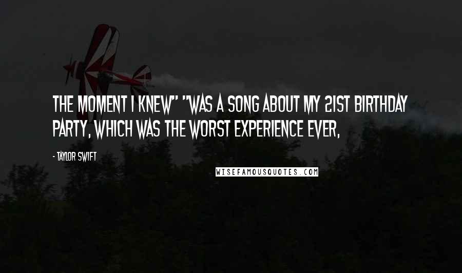 Taylor Swift Quotes: The Moment I Knew" "was a song about my 21st birthday party, which was the worst experience ever,