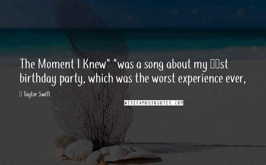 Taylor Swift Quotes: The Moment I Knew" "was a song about my 21st birthday party, which was the worst experience ever,