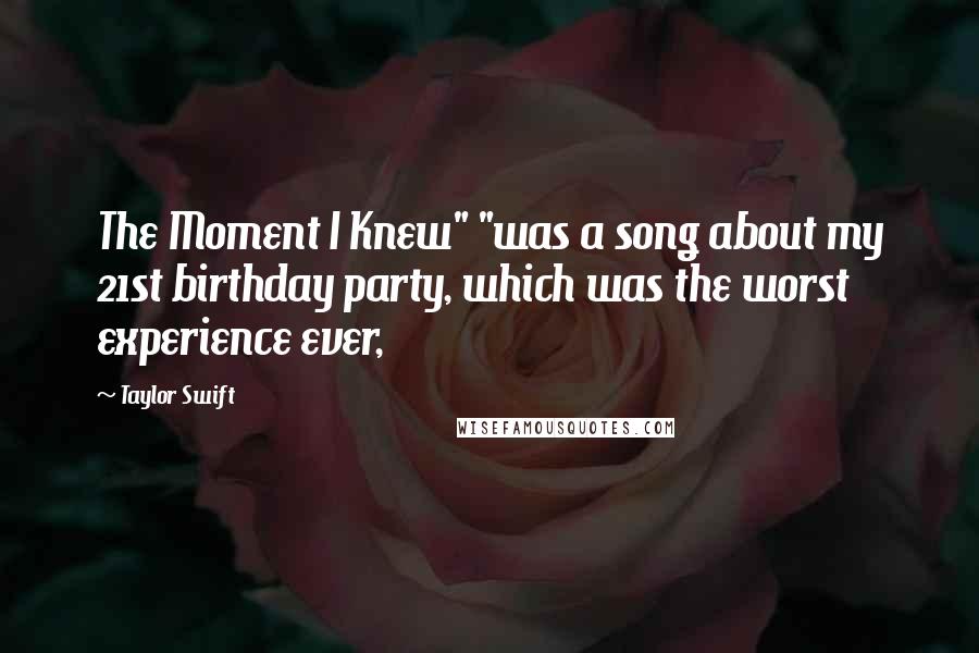 Taylor Swift Quotes: The Moment I Knew" "was a song about my 21st birthday party, which was the worst experience ever,