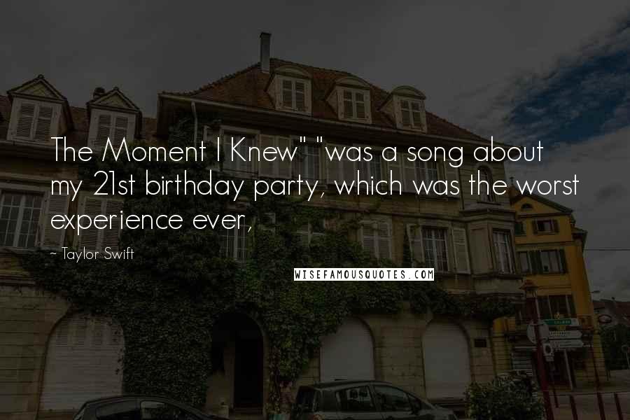 Taylor Swift Quotes: The Moment I Knew" "was a song about my 21st birthday party, which was the worst experience ever,